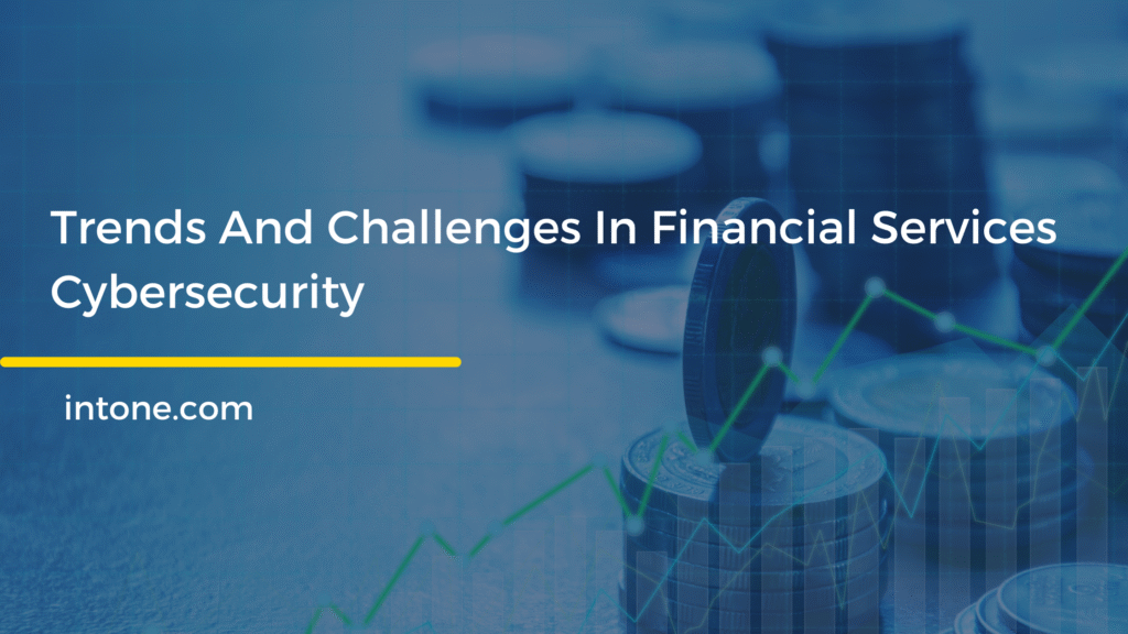 Cybersecurity trends and challenges in financial services